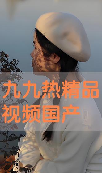 九九热国产视频,国产视频中的激情燃烧岁月